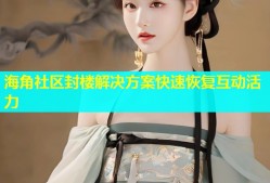 海角社区封楼解决方案快速恢复互动活力