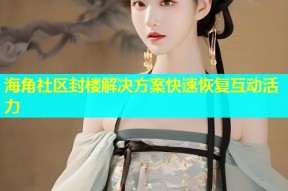 海角社区封楼解决方案快速恢复互动活力