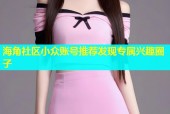 海角社区小众账号推荐发现专属兴趣圈子