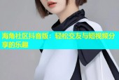 海角社区抖音版：轻松交友与短视频分享的乐趣