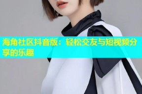 海角社区抖音版：轻松交友与短视频分享的乐趣