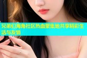 兄弟们海角社区热血聚集地共享精彩生活与友情