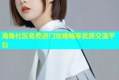 海角社区免费进门攻略畅享优质交流平台