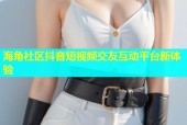 海角社区抖音短视频交友互动平台新体验