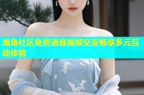海角社区免费语音视频交友畅享多元互动体验