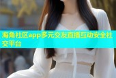 海角社区app多元交友直播互动安全社交平台