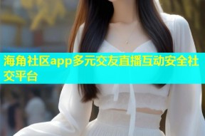海角社区app多元交友直播互动安全社交平台