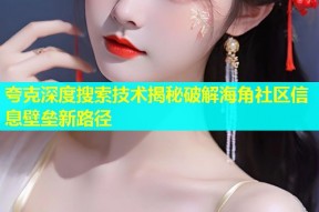 夸克深度搜索技术揭秘破解海角社区信息壁垒新路径