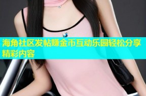 海角社区发帖赚金币互动乐园轻松分享精彩内容