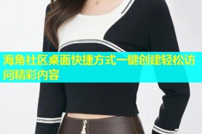 海角社区桌面快捷方式一键创建轻松访问精彩内容