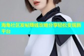 海角社区发帖赚钱攻略分享轻松变现新平台