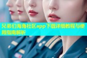 兄弟们海角社区app下载详细教程与使用指南解析