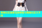 有啥社区独家互动体验与海角社区大不同