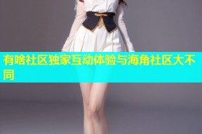 有啥社区独家互动体验与海角社区大不同