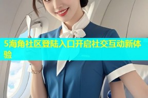 5海角社区登陆入口开启社交互动新体验