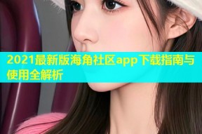 2021最新版海角社区app下载指南与使用全解析