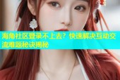 海角社区登录不上去？快速解决互动交流难题秘诀揭秘