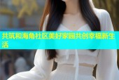共筑和海角社区美好家园共创幸福新生活