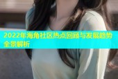 2022年海角社区热点回顾与发展趋势全景解析