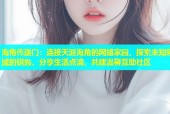海角传送门：连接天涯海角的网络家园，探索未知领域的钥匙，分享生活点滴，共建温馨互助社区