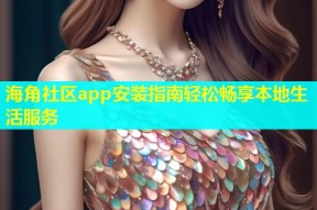 海角社区app安装指南轻松畅享本地生活服务