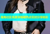海角社区免登录畅聊热点实时分享精彩