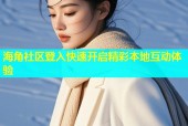 海角社区登入快速开启精彩本地互动体验