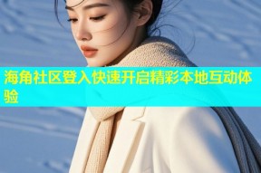 海角社区登入快速开启精彩本地互动体验