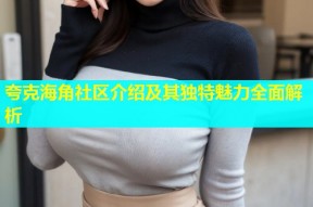 夸克海角社区介绍及其独特魅力全面解析