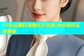 51吃瓜黑料海角社区在线 热点爆料实时更新