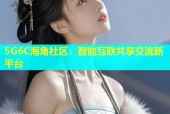 5G6C海角社区：智能互联共享交流新平台