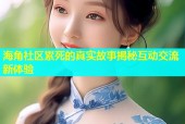 海角社区累死的真实故事揭秘互动交流新体验