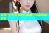 海角社区免费搞砖石攻略轻松获取无限资源