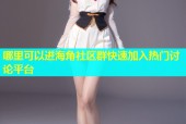 哪里可以进海角社区群快速加入热门讨论平台