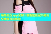 海角社区app官网下载智能匹配兴趣社交畅享互动体验