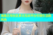 海角五号社区多元互动平台引领生活新风尚