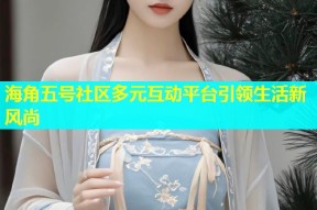 海角五号社区多元互动平台引领生活新风尚