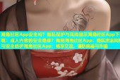 海角社区App安全吗？隐私保护与风险提示海角社区App下载：成人内容的安全隐患？揭秘海角社区App：隐私泄露风险与安全防护海角社区App：畅享交流，谨防病毒与诈骗