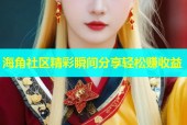 海角社区精彩瞬间分享轻松赚收益