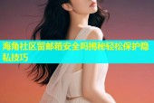 海角社区留邮箱安全吗揭秘轻松保护隐私技巧
