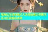 海角社区楼道图片大全精选展示邻里文化与环境美化成果