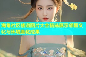 海角社区楼道图片大全精选展示邻里文化与环境美化成果