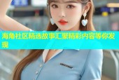 海角社区精选故事汇聚精彩内容等你发现