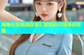 海角社区精选故事汇聚精彩内容等你发现
