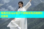 海角社区app官方下载畅享高清视频社交体验