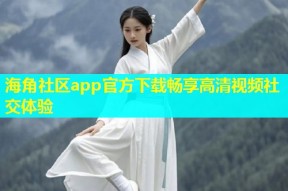 海角社区app官方下载畅享高清视频社交体验