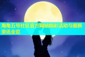 海角五号社区官方网站精彩活动与最新资讯全览