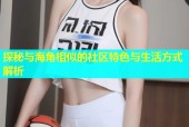 探秘与海角相似的社区特色与生活方式解析