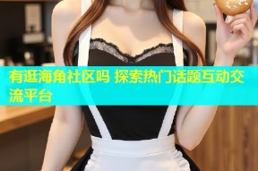 有逛海角社区吗 探索热门话题互动交流平台