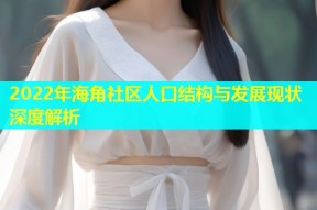 2022年海角社区人口结构与发展现状深度解析